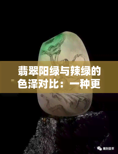 翡翠阳绿与辣绿的色泽对比：一种更胜一筹的绿色选择