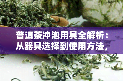 普洱茶冲泡用具全解析：从器具选择到使用方法，一应俱全！