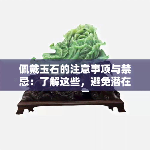 佩戴玉石的注意事项与禁忌：了解这些，避免潜在问题影响您的运气与健康