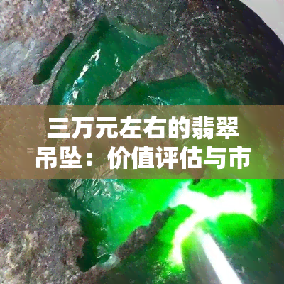 三万元左右的翡翠吊坠：价值评估与市场趋势分析