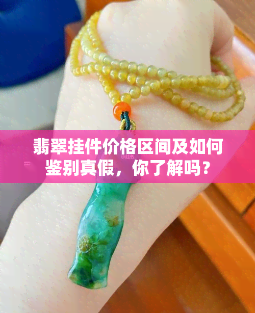 翡翠挂件价格区间及如何鉴别真假，你了解吗？