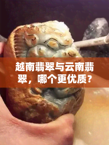 越南翡翠与云南翡翠，哪个更优质？