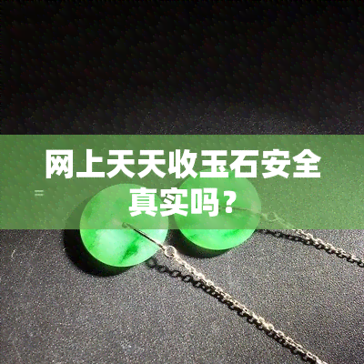 网上天天收玉石安全真实吗？