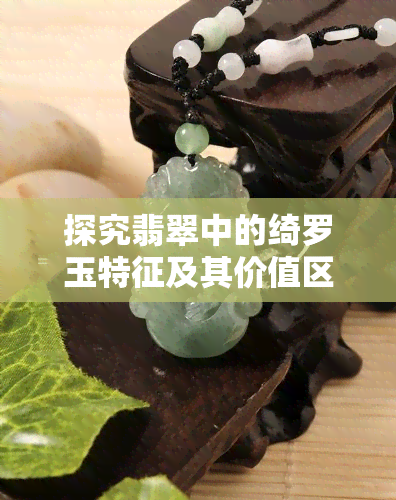 探究翡翠中的绮罗玉特征及其价值区别