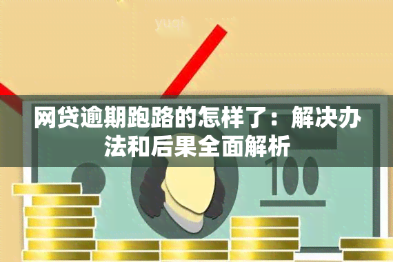 网贷逾期跑路的怎样了：解决办法和后果全面解析