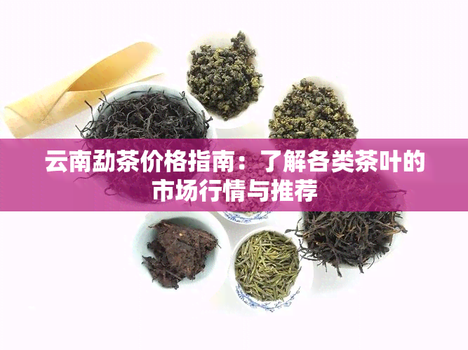 云南勐茶价格指南：了解各类茶叶的市场行情与推荐