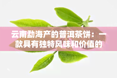 云南勐海产的普洱茶饼：一款具有独特风味和价值的茶叶佳品