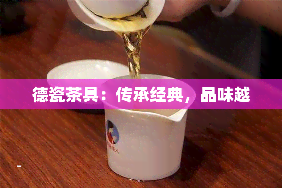 德瓷茶具：传承经典，品味越