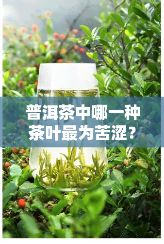 普洱茶中哪一种茶叶最为苦涩？探究不同种类普洱茶的口感特点