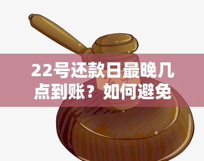 22号还款日最晚几点到账？如何避免逾期还款和利息计算？