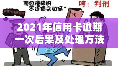 2021年信用卡逾期一次后果及处理方法：逾期金额、总数及相关数据。