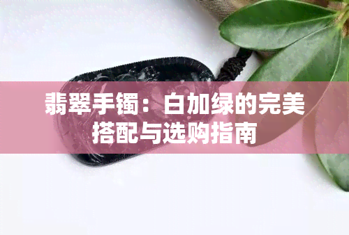 翡翠手镯：白加绿的完美搭配与选购指南