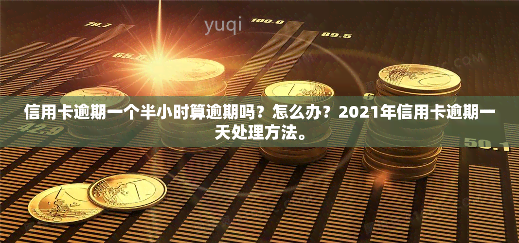 信用卡逾期一个半小时算逾期吗？怎么办？2021年信用卡逾期一天处理方法。