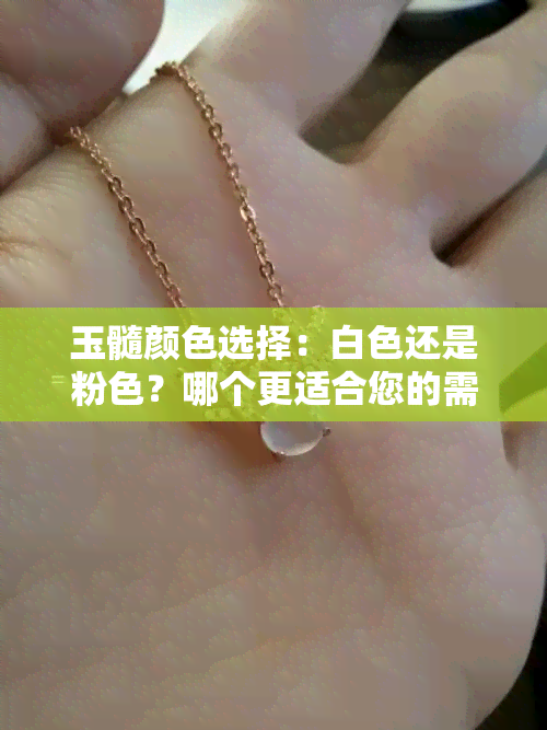 玉髓颜色选择：白色还是粉色？哪个更适合您的需求？