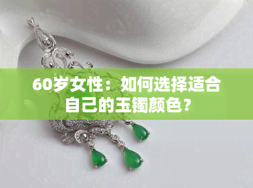 60岁女性：如何选择适合自己的玉镯颜色？