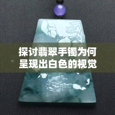 探讨翡翠手镯为何呈现出白色的视觉效果及其原因分析