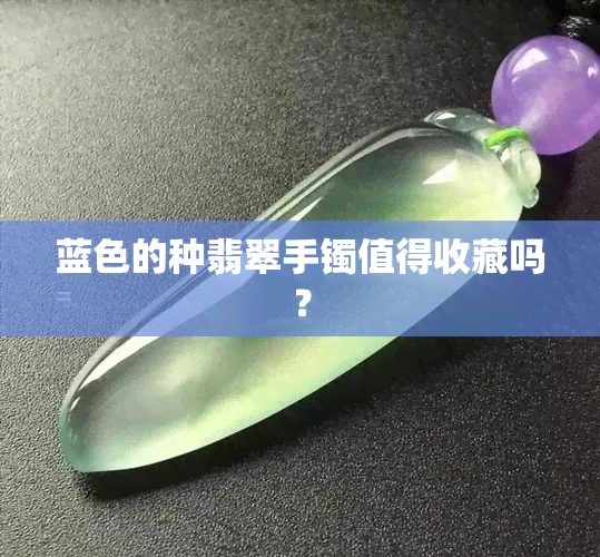 蓝色的种翡翠手镯值得收藏吗？