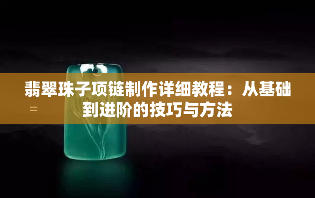 翡翠珠子项链制作详细教程：从基础到进阶的技巧与方法