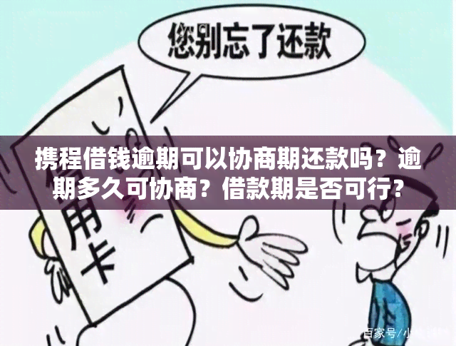 携程借钱逾期可以协商期还款吗？逾期多久可协商？借款期是否可行？