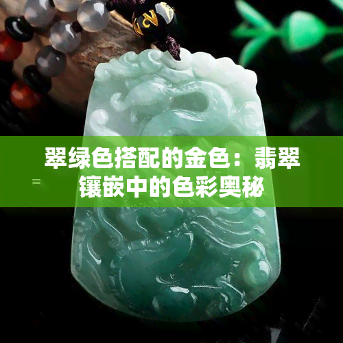 翠绿色搭配的金色：翡翠镶嵌中的色彩奥秘