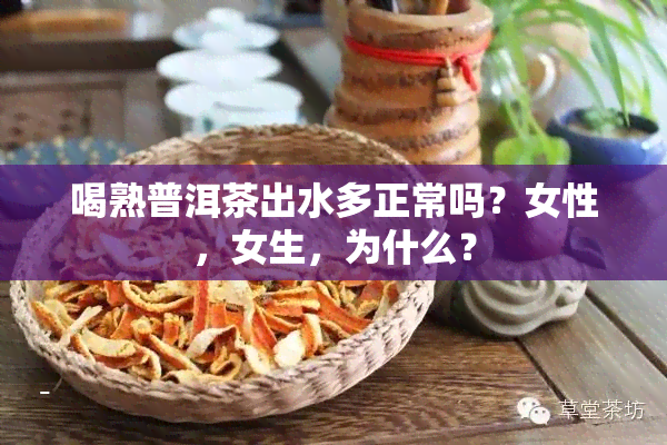 喝熟普洱茶出水多正常吗？女性，女生，为什么？