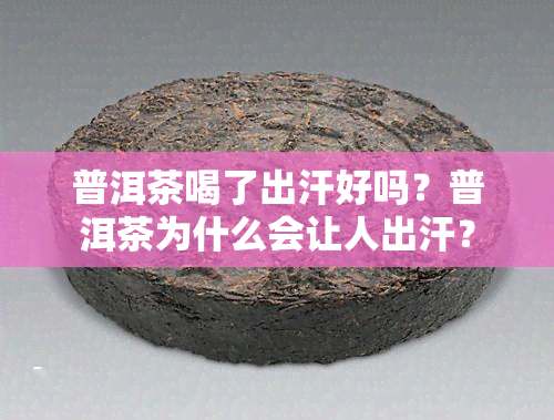 普洱茶喝了出汗好吗？普洱茶为什么会让人出汗？