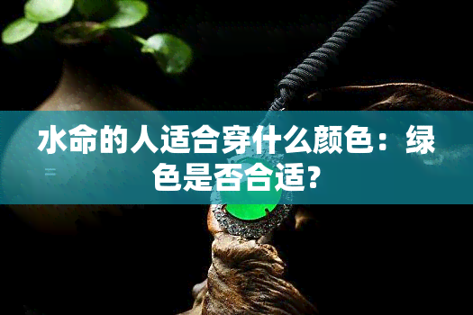 水命的人适合穿什么颜色：绿色是否合适？