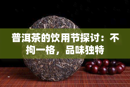 普洱茶的饮用节探讨：不拘一格，品味独特