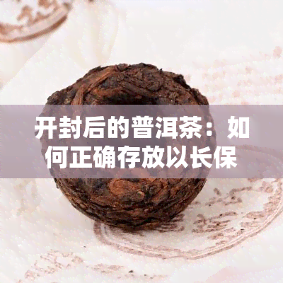 开封后的普洱茶：如何正确存放以长保质期？