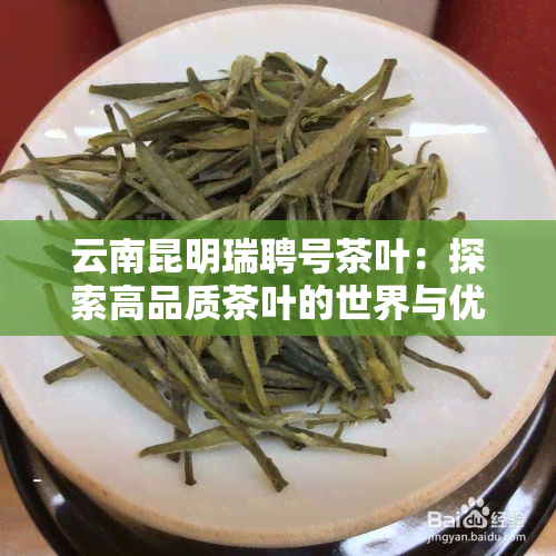 云南昆明瑞聘号茶叶：探索高品质茶叶的世界与优质服务的理念