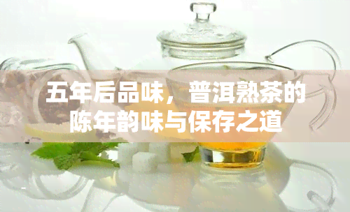 五年后品味，普洱熟茶的陈年韵味与保存之道