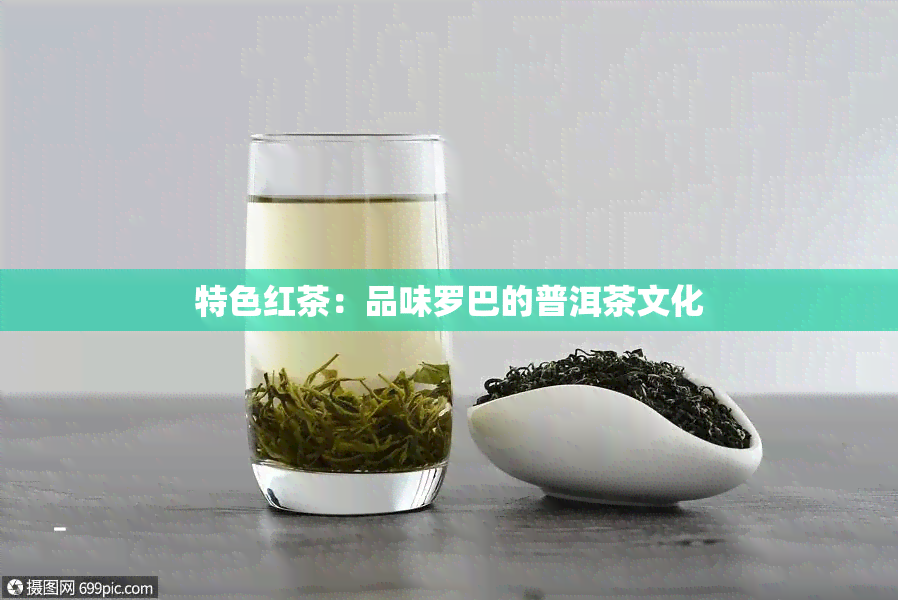 特色红茶：品味罗巴的普洱茶文化