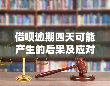 借呗逾期四天可能产生的后果及应对策略，你了解吗？