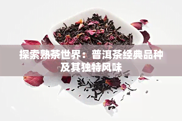 探索熟茶世界：普洱茶经典品种及其独特风味