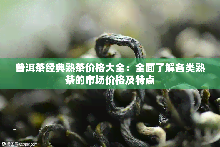 普洱茶经典熟茶价格大全：全面了解各类熟茶的市场价格及特点