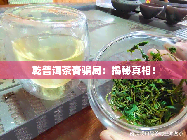 乾普洱茶膏骗局：揭秘真相！