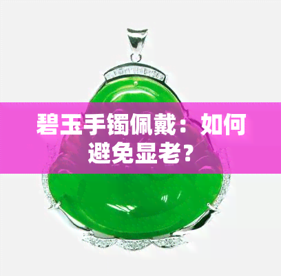 碧玉手镯佩戴：如何避免显老？