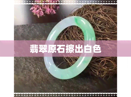 翡翠原石擦出白色