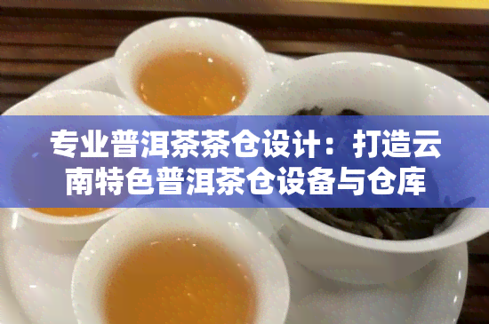 专业普洱茶茶仓设计：打造云南特色普洱茶仓设备与仓库