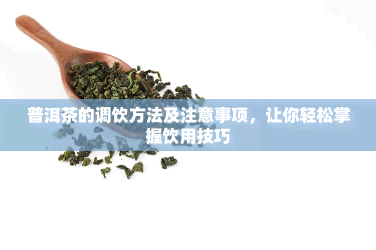 普洱茶的调饮方法及注意事项，让你轻松掌握饮用技巧