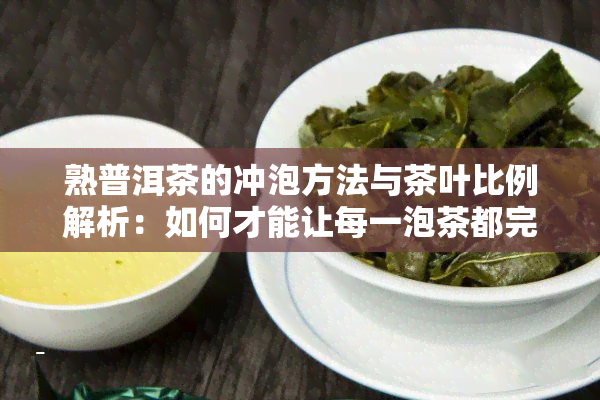 熟普洱茶的冲泡方法与茶叶比例解析：如何才能让每一泡茶都完美？