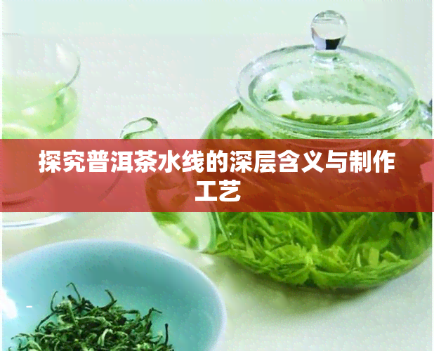 探究普洱茶水线的深层含义与制作工艺