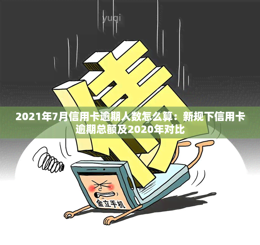 2021年7月信用卡逾期人数怎么算：新规下信用卡逾期总额及2020年对比