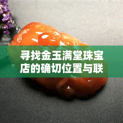 寻找金玉满堂珠宝店的确切位置与联系方式