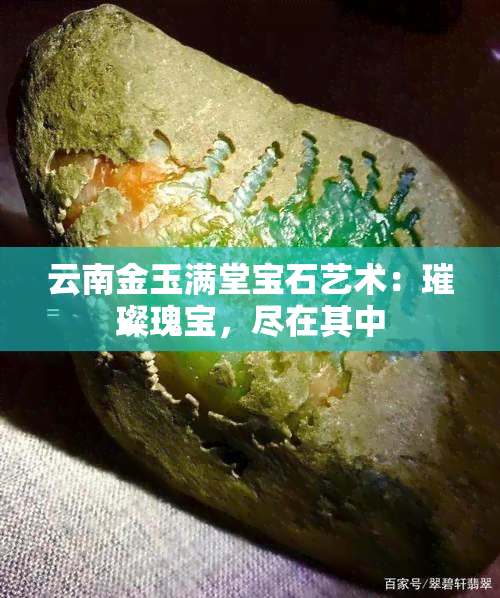 云南金玉满堂宝石艺术：璀璨瑰宝，尽在其中