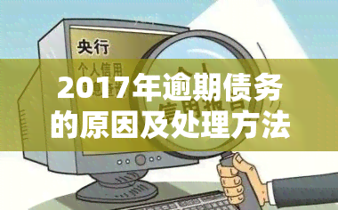 2017年逾期债务的原因及处理方法：为何在2023年仍有用户关注？