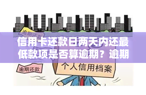 信用卡还款日两天内还更低款项是否算逾期？逾期后会有什么影响？