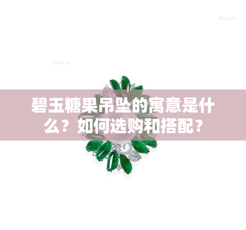 碧玉糖果吊坠的寓意是什么？如何选购和搭配？