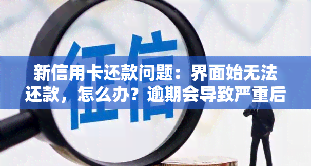 新信用卡还款问题：界面始无法还款，怎么办？逾期会导致严重后果！