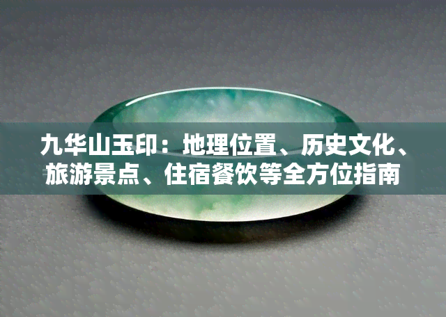 九华山玉印：地理位置、历史文化、旅游景点、住宿餐饮等全方位指南